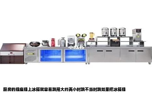 廚房的插座插上冰箱就容易跳閘大約兩小時(shí)跳不當(dāng)時(shí)跳如果把冰箱插